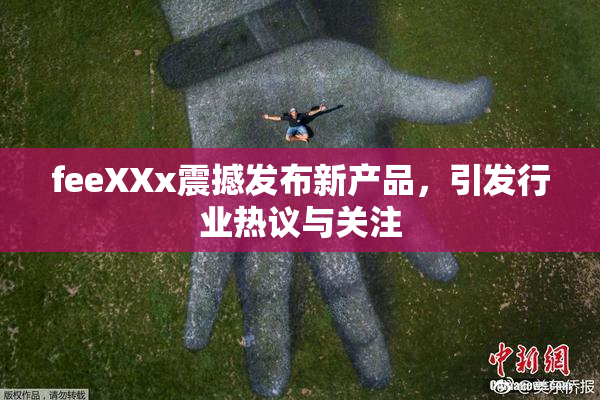 feeXXx震撼发布新产品，引发行业热议与关注