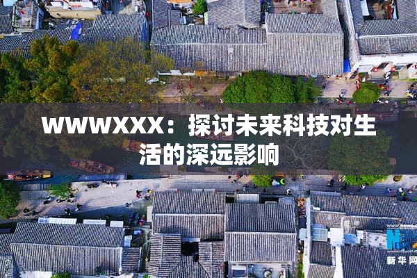WWWXXX：探讨未来科技对生活的深远影响