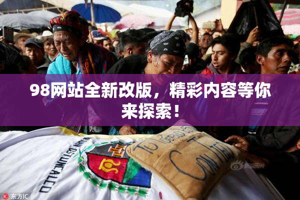 98网站全新改版，精彩内容等你来探索！