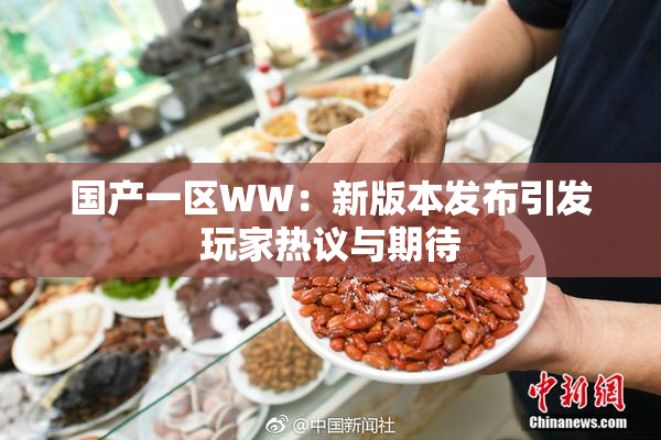 国产一区WW：新版本发布引发玩家热议与期待