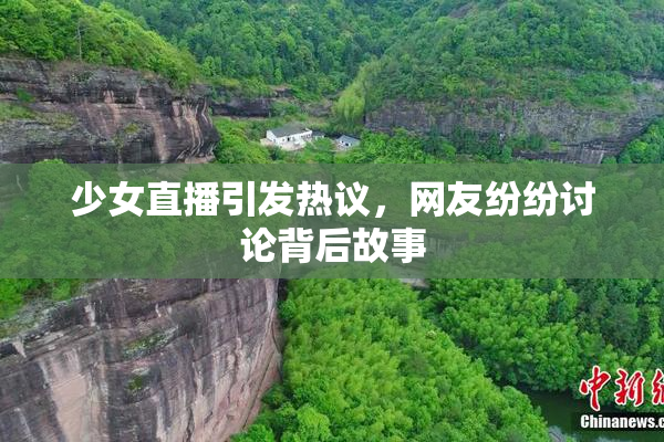 少女直播引发热议，网友纷纷讨论背后故事