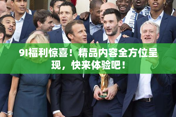 9I福利惊喜！精品内容全方位呈现，快来体验吧！
