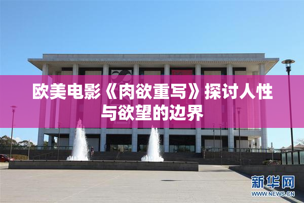 欧美电影《肉欲重写》探讨人性与欲望的边界