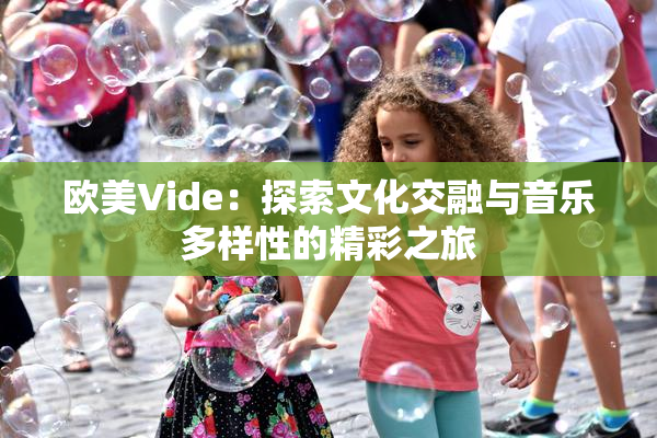 欧美Vide：探索文化交融与音乐多样性的精彩之旅
