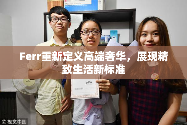 Ferr重新定义高端奢华，展现精致生活新标准