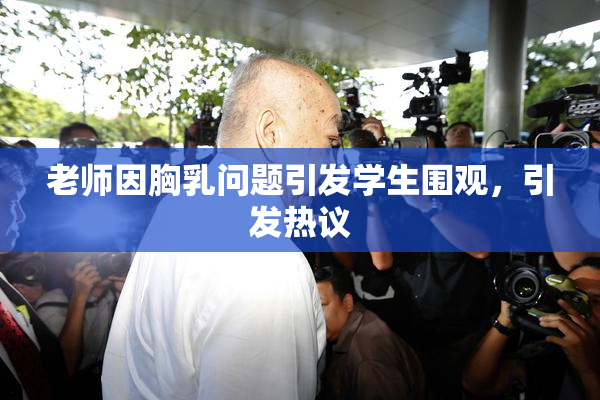 老师因胸乳问题引发学生围观，引发热议