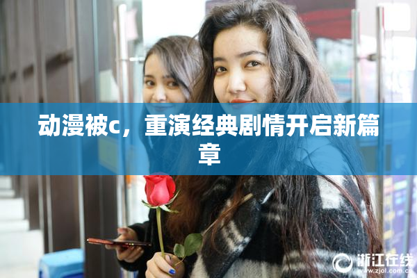 动漫被c，重演经典剧情开启新篇章