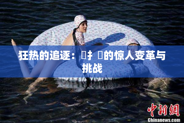 狂热的追逐：喿扌畐的惊人变革与挑战