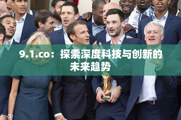 9.1.co：探索深度科技与创新的未来趋势