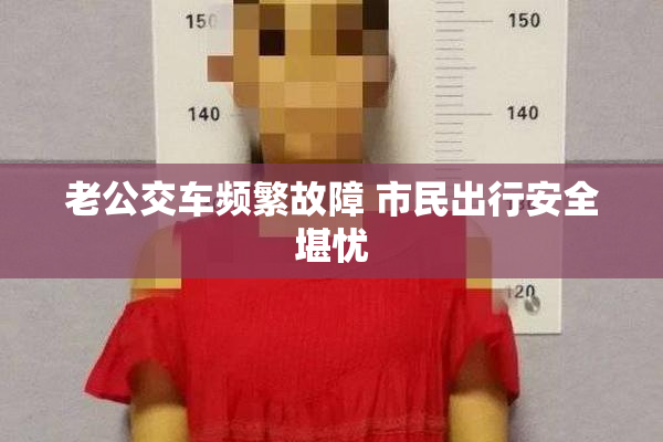 老公交车频繁故障 市民出行安全堪忧