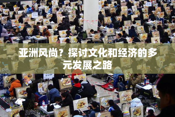 亚洲风尚？探讨文化和经济的多元发展之路