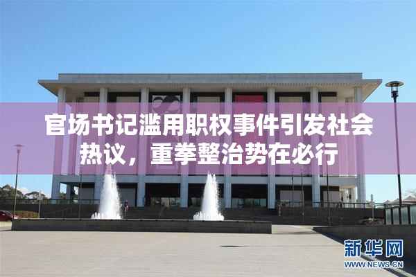官场书记滥用职权事件引发社会热议，重拳整治势在必行