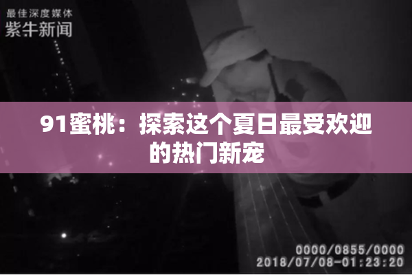 91蜜桃：探索这个夏日最受欢迎的热门新宠