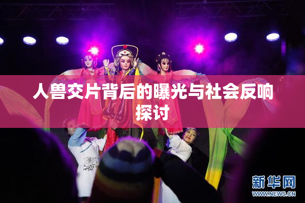 人兽交片背后的曝光与社会反响探讨