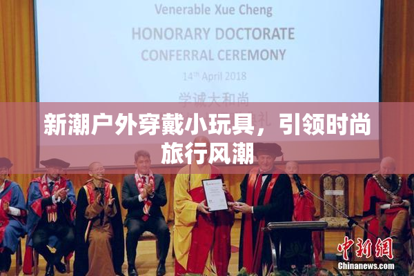新潮户外穿戴小玩具，引领时尚旅行风潮