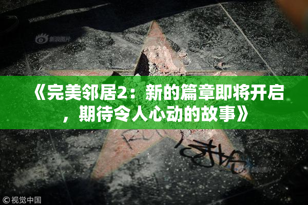 《完美邻居2：新的篇章即将开启，期待令人心动的故事》