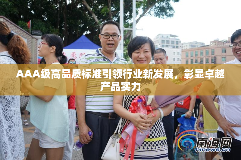AAA级高品质标准引领行业新发展，彰显卓越产品实力