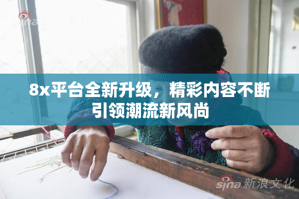 8x平台全新升级，精彩内容不断引领潮流新风尚