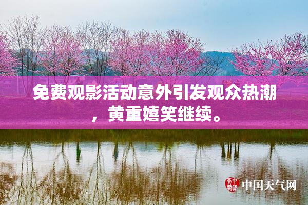 免费观影活动意外引发观众热潮，黄重嬉笑继续。