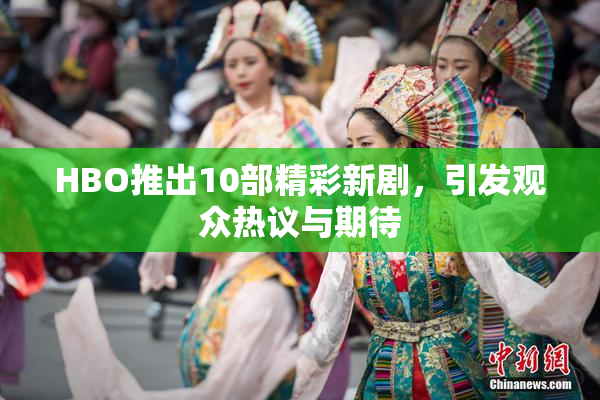 HBO推出10部精彩新剧，引发观众热议与期待