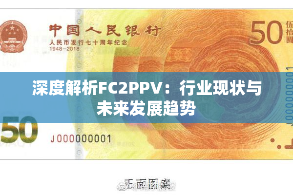 深度解析FC2PPV：行业现状与未来发展趋势