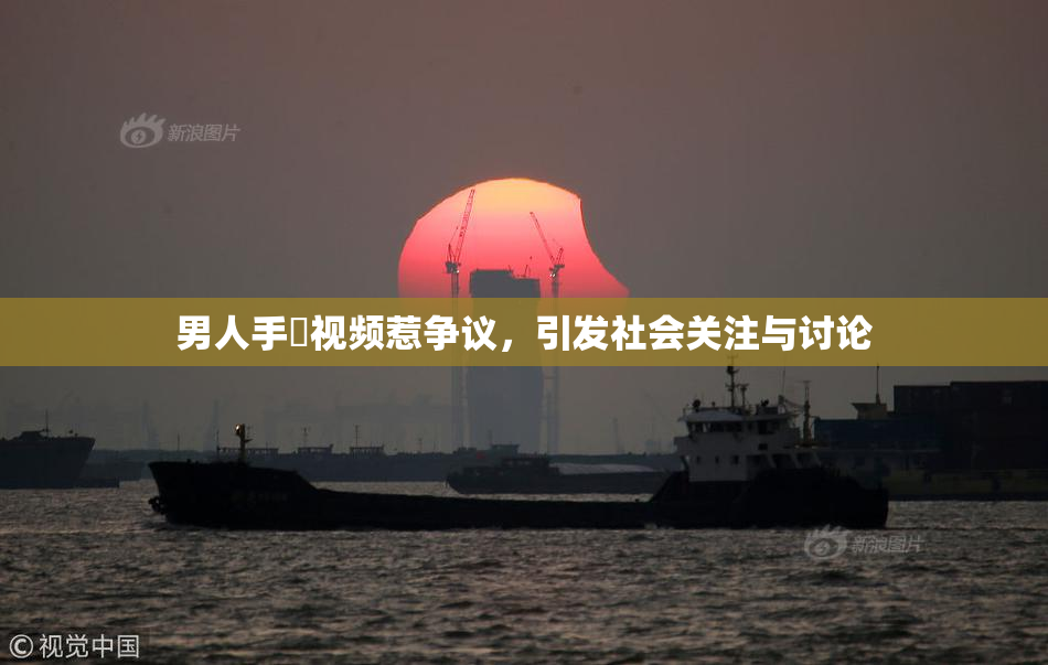 男人手婬视频惹争议，引发社会关注与讨论