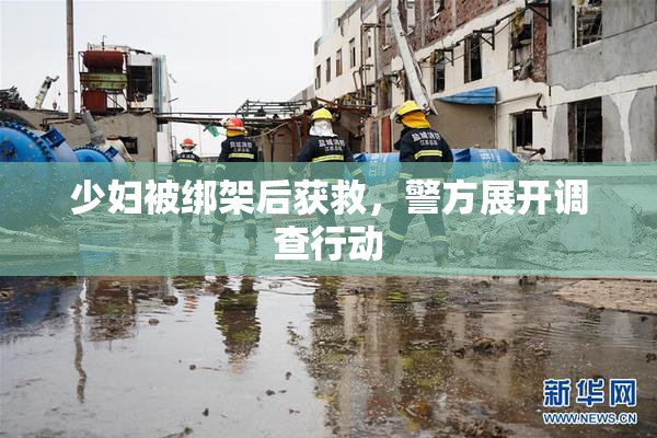 少妇被绑架后获救，警方展开调查行动