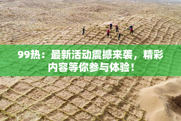 99热：最新活动震撼来袭，精彩内容等你参与体验！