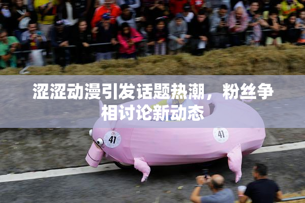 涩涩动漫引发话题热潮，粉丝争相讨论新动态