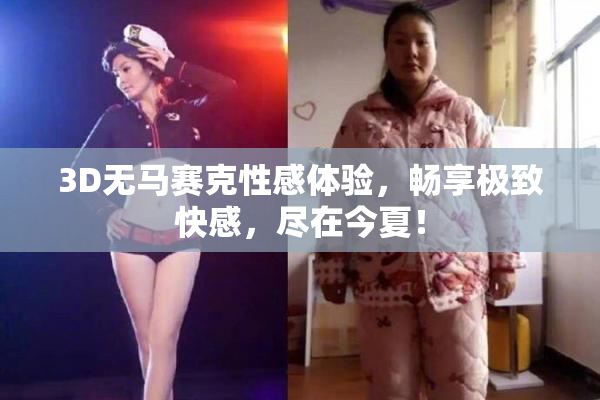 3D无马赛克性感体验，畅享极致快感，尽在今夏！