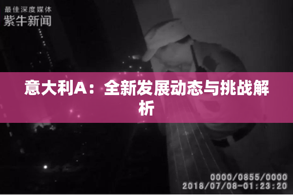 意大利A：全新发展动态与挑战解析