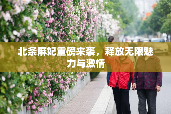 北条麻妃重磅来袭，释放无限魅力与激情