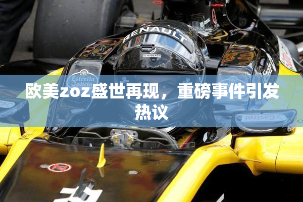 欧美zoz盛世再现，重磅事件引发热议