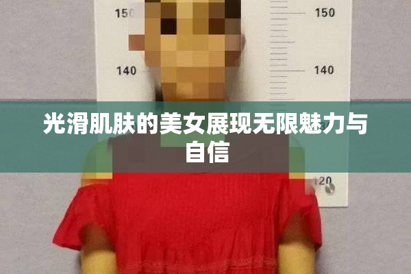 光滑肌肤的美女展现无限魅力与自信