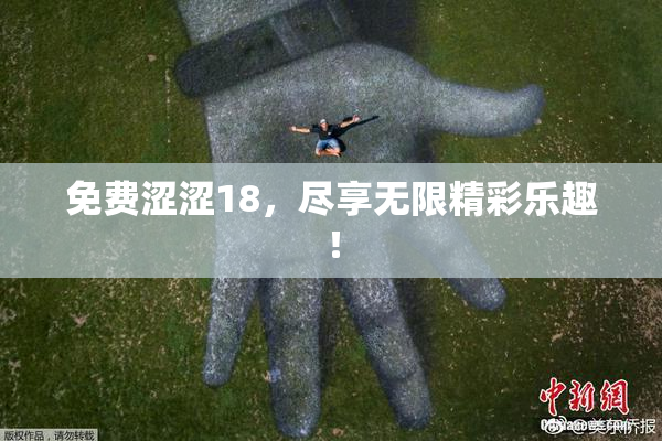 免费涩涩18，尽享无限精彩乐趣！