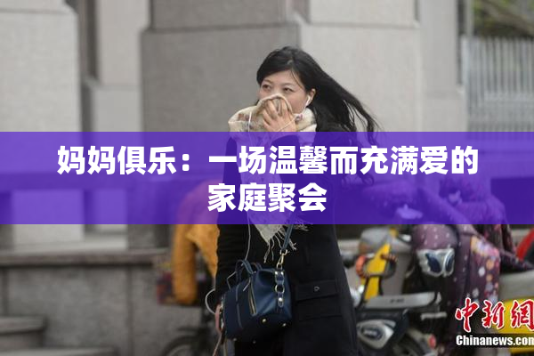 妈妈俱乐：一场温馨而充满爱的家庭聚会