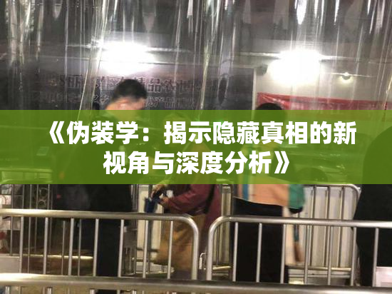 《伪装学：揭示隐藏真相的新视角与深度分析》