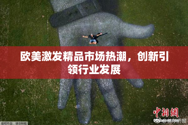 欧美激发精品市场热潮，创新引领行业发展