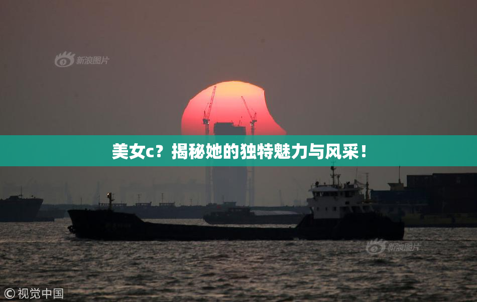 美女c？揭秘她的独特魅力与风采！