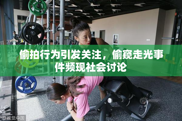 偷拍行为引发关注，偷窥走光事件频现社会讨论