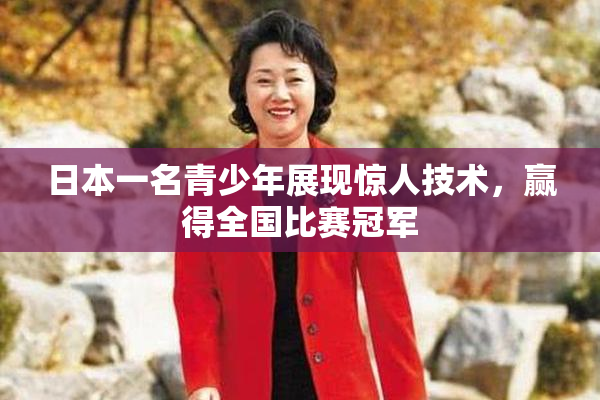 日本一名青少年展现惊人技术，赢得全国比赛冠军