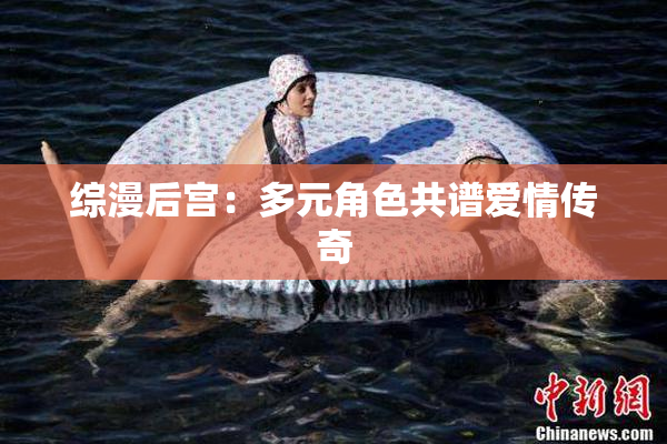 综漫后宫：多元角色共谱爱情传奇