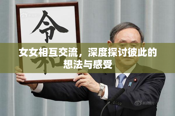 女女相互交流，深度探讨彼此的想法与感受