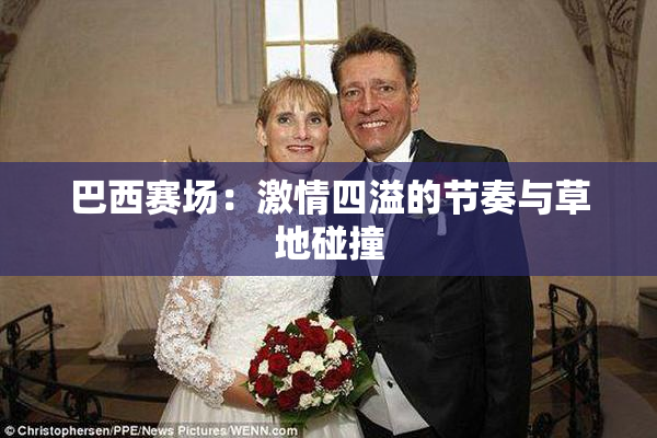 巴西赛场：激情四溢的节奏与草地碰撞