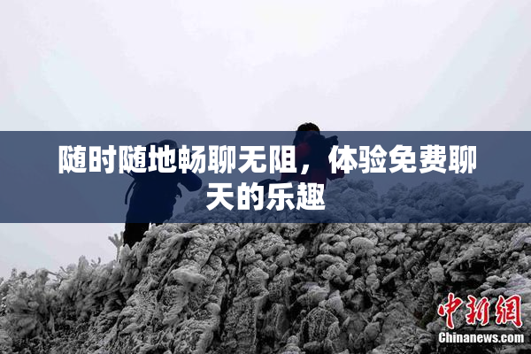 随时随地畅聊无阻，体验免费聊天的乐趣