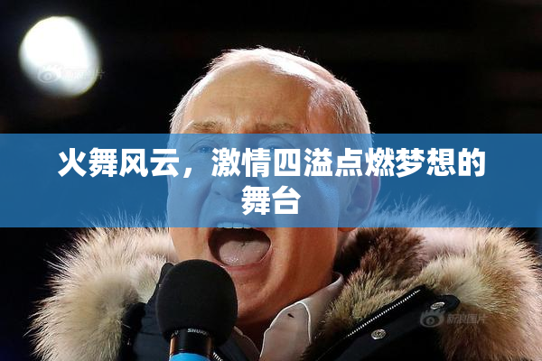 火舞风云，激情四溢点燃梦想的舞台