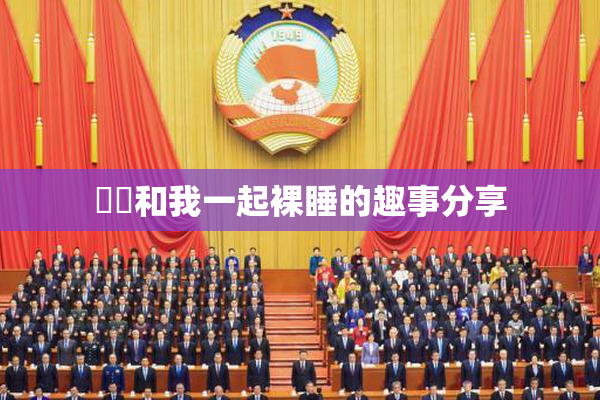 妺妺和我一起裸睡的趣事分享