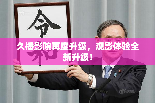 久播影院再度升级，观影体验全新升级！