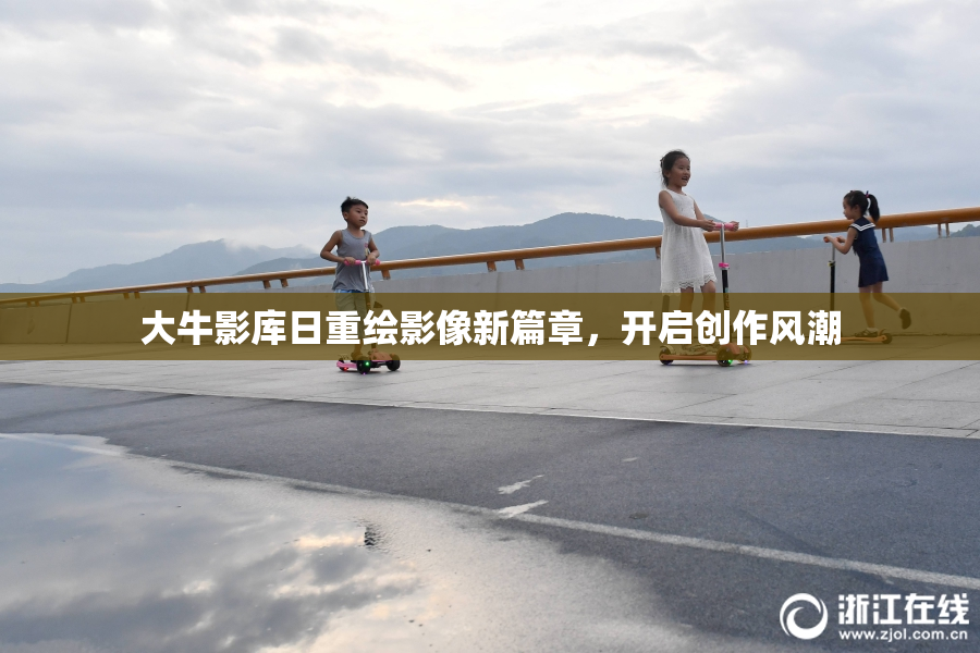 大牛影库日重绘影像新篇章，开启创作风潮
