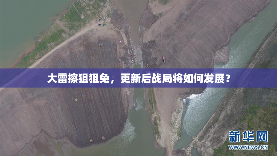 大雷擦狙狙免，更新后战局将如何发展？